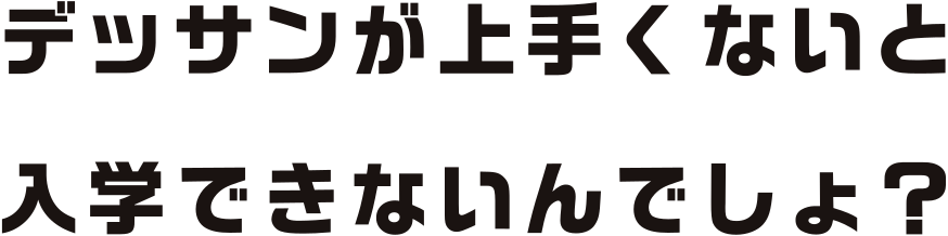 デッサンが上手くないと入学できないんでしょ？