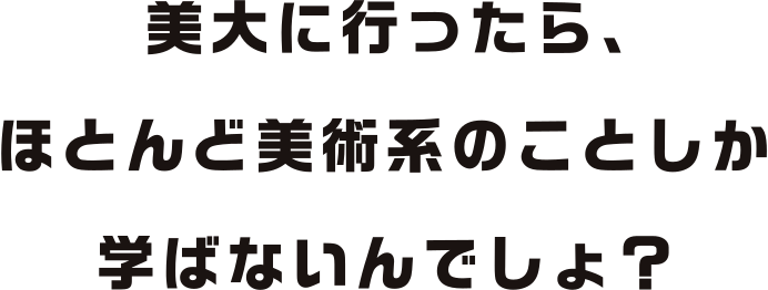 デッサンが上手くないと入学できないんでしょ？